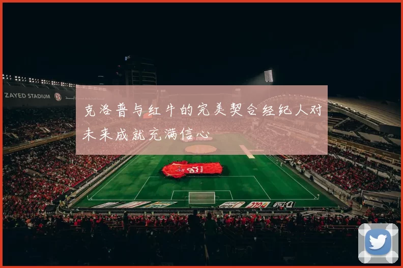 克洛普与红牛的完美契合经纪人对未来成就充满信心