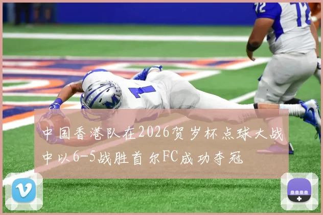 中国香港队在2026贺岁杯点球大战中以6-5战胜首尔FC成功夺冠